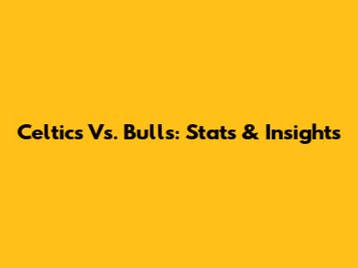 Celtics Vs. Bulls: Stats & Insights