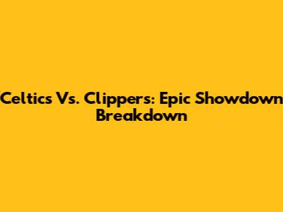 Celtics Vs. Clippers: Epic Showdown Breakdown