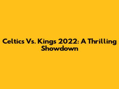 Celtics Vs. Kings 2022: A Thrilling Showdown