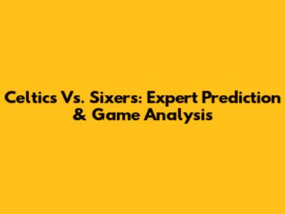 Celtics Vs. Sixers: Expert Prediction & Game Analysis