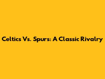 Celtics Vs. Spurs: A Classic Rivalry