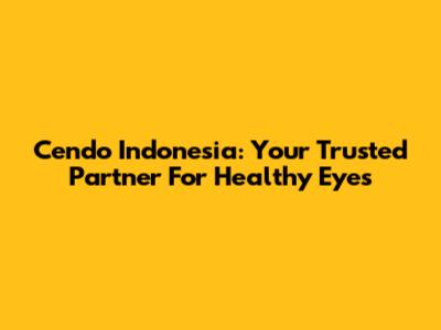 Cendo Indonesia: Your Trusted Partner For Healthy Eyes