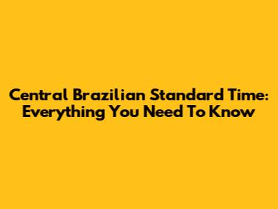 Central Brazilian Standard Time: Everything You Need To Know