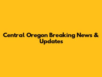 Central Oregon Breaking News & Updates