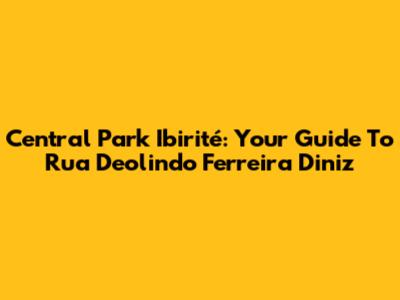 Central Park Ibirité: Your Guide To Rua Deolindo Ferreira Diniz