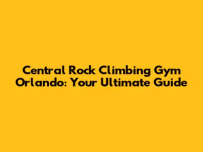 Central Rock Climbing Gym Orlando: Your Ultimate Guide