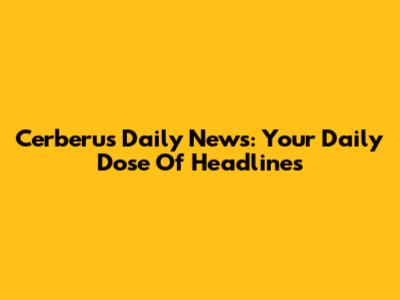 Cerberus Daily News: Your Daily Dose Of Headlines