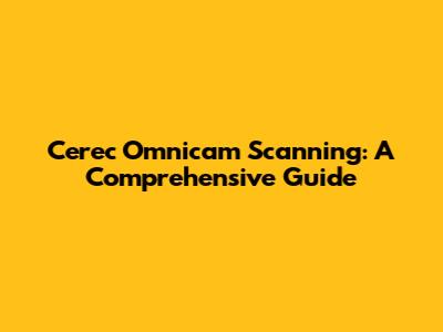 Cerec Omnicam Scanning: A Comprehensive Guide