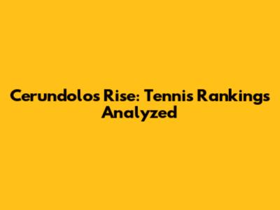 Cerundolo's Rise: Tennis Rankings Analyzed