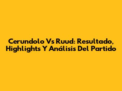 Cerundolo Vs Ruud: Resultado, Highlights Y Análisis Del Partido