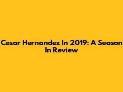 Cesar Hernandez In 2019: A Season In Review