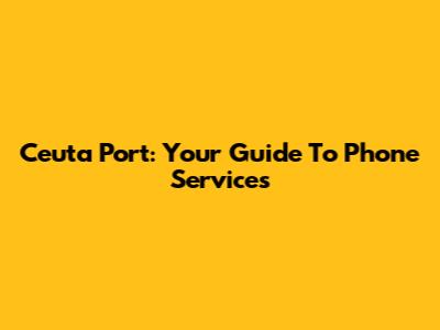 Ceuta Port: Your Guide To Phone Services