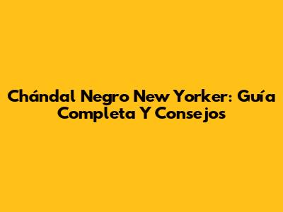 Chándal Negro New Yorker: Guía Completa Y Consejos