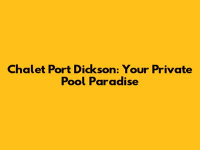 Chalet Port Dickson: Your Private Pool Paradise