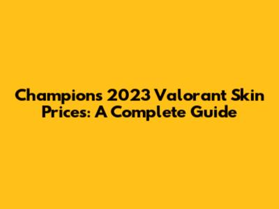 Champions 2023 Valorant Skin Prices: A Complete Guide