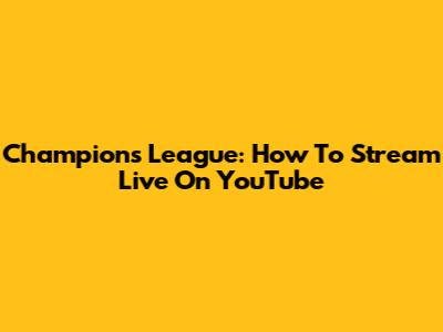 Champions League: How To Stream Live On YouTube