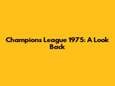Champions League 1975: A Look Back