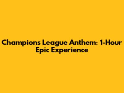 Champions League Anthem: 1-Hour Epic Experience