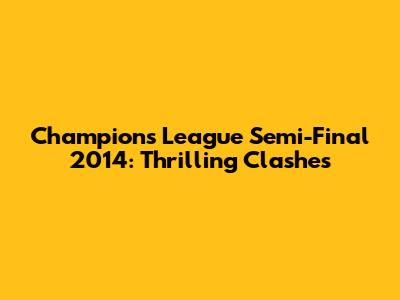 Champions League Semi-Final 2014: Thrilling Clashes
