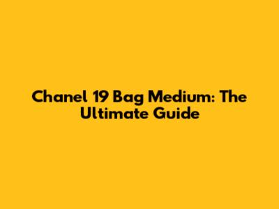 Chanel 19 Bag Medium: The Ultimate Guide
