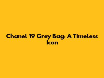 Chanel 19 Grey Bag: A Timeless Icon