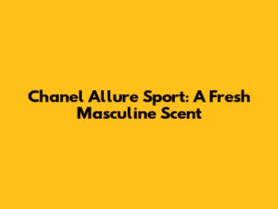 Chanel Allure Sport: A Fresh Masculine Scent