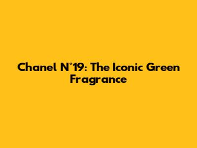 Chanel N°19: The Iconic Green Fragrance