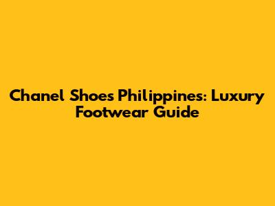 Chanel Shoes Philippines: Luxury Footwear Guide