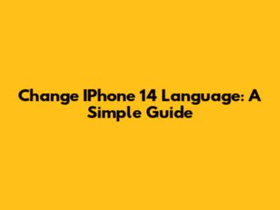 Change IPhone 14 Language: A Simple Guide