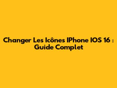 Changer Les Icônes IPhone IOS 16 : Guide Complet