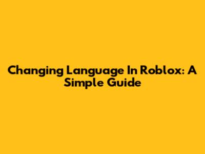 Changing Language In Roblox: A Simple Guide