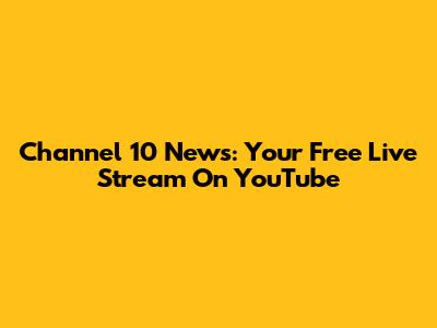 Channel 10 News: Your Free Live Stream On YouTube