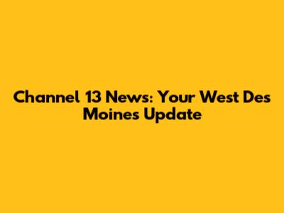 Channel 13 News: Your West Des Moines Update