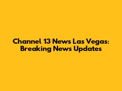 Channel 13 News Las Vegas: Breaking News Updates