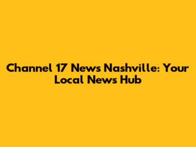 Channel 17 News Nashville: Your Local News Hub