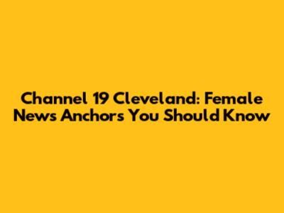Channel 19 Cleveland: Female News Anchors You Should Know