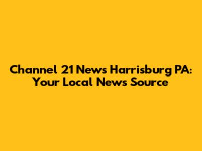 Channel 21 News Harrisburg PA: Your Local News Source