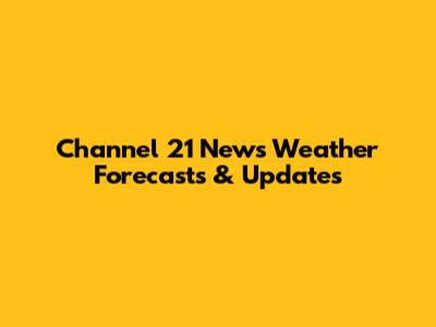 Channel 21 News Weather Forecasts & Updates