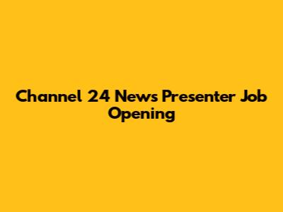 Channel 24 News Presenter Job Opening