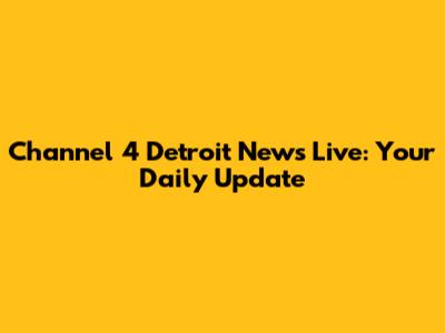 Channel 4 Detroit News Live: Your Daily Update