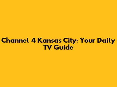 Channel 4 Kansas City: Your Daily TV Guide