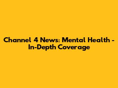 Channel 4 News: Mental Health - In-Depth Coverage