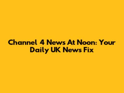 Channel 4 News At Noon: Your Daily UK News Fix