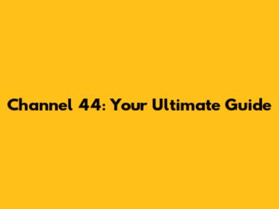 Channel 44: Your Ultimate Guide