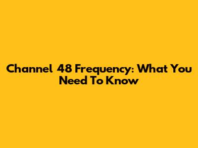 Channel 48 Frequency: What You Need To Know