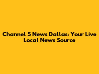 Channel 5 News Dallas: Your Live Local News Source