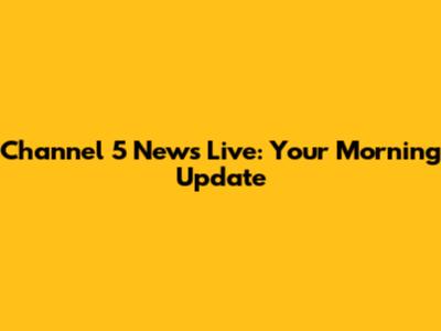 Channel 5 News Live: Your Morning Update