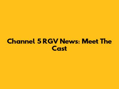 Channel 5 RGV News: Meet The Cast
