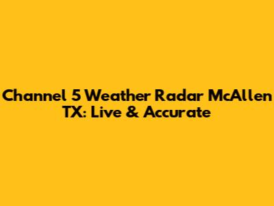 Channel 5 Weather Radar McAllen TX: Live & Accurate