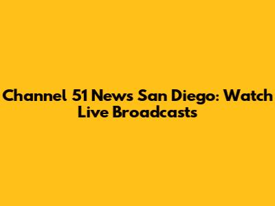 Channel 51 News San Diego: Watch Live Broadcasts